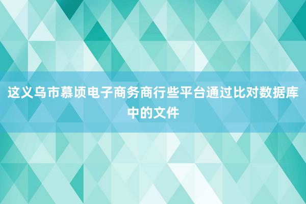 这义乌市慕顷电子商务商行些平台通过比对数据库中的文件