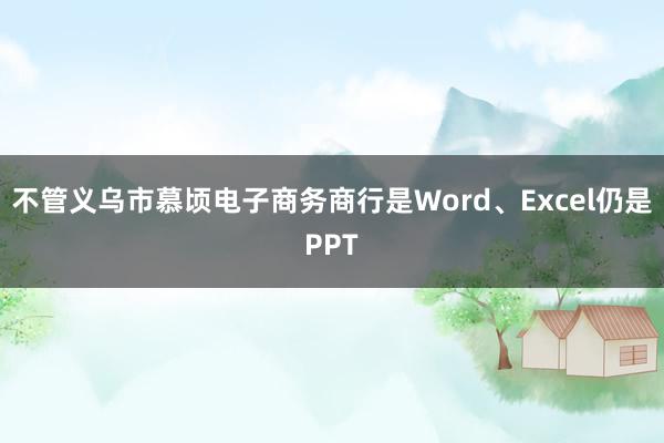 不管义乌市慕顷电子商务商行是Word、Excel仍是PPT