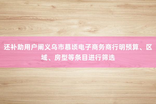 还补助用户阐义乌市慕顷电子商务商行明预算、区域、房型等条目进行筛选