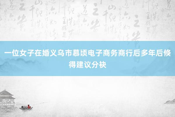 一位女子在婚义乌市慕顷电子商务商行后多年后倏得建议分袂