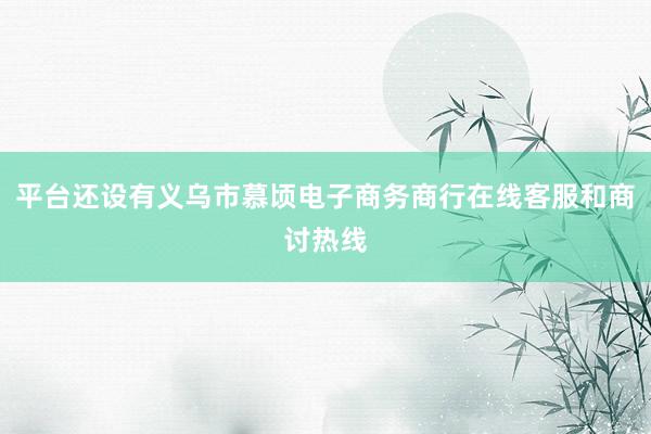 平台还设有义乌市慕顷电子商务商行在线客服和商讨热线