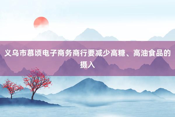 义乌市慕顷电子商务商行要减少高糖、高油食品的摄入